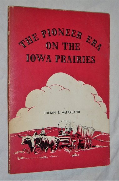 History of the Pioneer Era on the Iowa Prairies, Julian E. McFarland, Softcover Book
